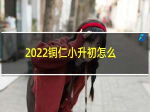 2022铜仁小升初怎么报名