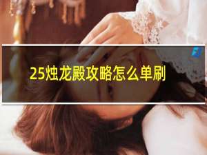 25烛龙殿攻略怎么单刷