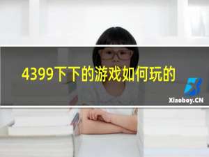 4399下下的游戏如何玩的