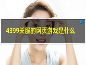 4399关服的网页游戏是什么