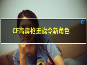 CF高清枪王战令新角色