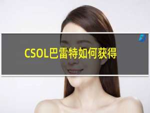 CSOL巴雷特如何获得