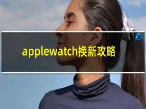 applewatch换新攻略