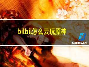 bilbil怎么云玩原神