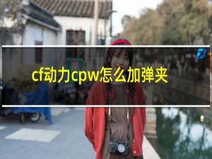 cf动力cpw怎么加弹夹