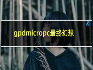 gpdmicropc最终幻想