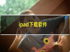 ipad下载软件（ipad下载软件）