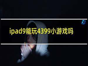 ipad9能玩4399小游戏吗