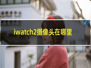 iwatch2摄像头在哪里