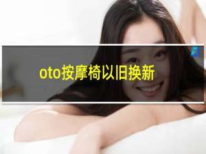 oto按摩椅以旧换新