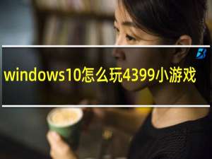 windows10怎么玩4399小游戏