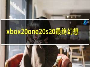 xbox one s 最终幻想
