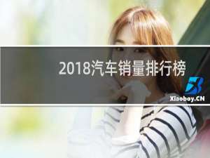 2018汽车销量排行榜（2018年轿车销量排行榜完整版）