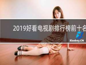 2019好看电视剧排行榜前十名（2019年电视剧排行榜）