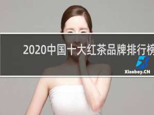 2020中国十大红茶品牌排行榜（中国红茶排名前十名）