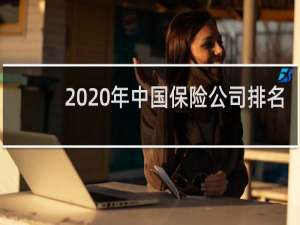 2020年中国保险公司排名（2020中国保险公司规模排名）