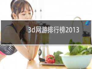 3d网游排行榜2013（电脑版大型3d网游排行榜）