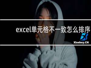 excel单元格不一致怎么排序（单元格大小不一致的需要排序）