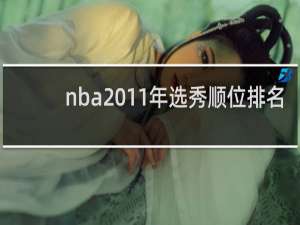 nba2011年选秀顺位排名（nba近十年选秀顺位排名）