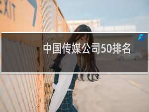 中国传媒公司50排名（中国娱乐传媒公司50排名）