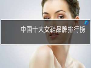 中国十大女鞋品牌排行榜（麦露迪和百丽哪个高端）