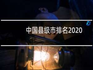 中国县级市排名2020（县级市GDP排名2020最新排名）
