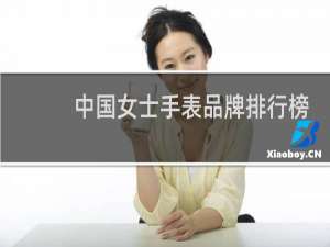 中国女士手表品牌排行榜（世界十大女士手表品牌排行榜）