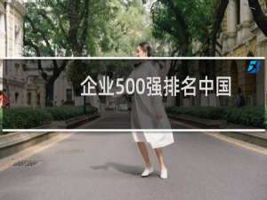 企业500强排名中国（最新的中国500强企业名单）