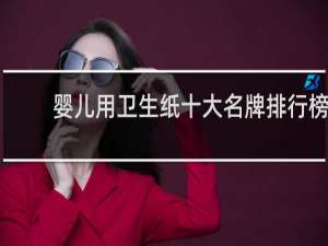 婴儿用卫生纸十大名牌排行榜（婴儿卫生纸哪个牌子好）