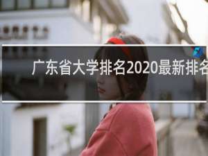 广东省大学排名2020最新排名（广东大学前50名排名）