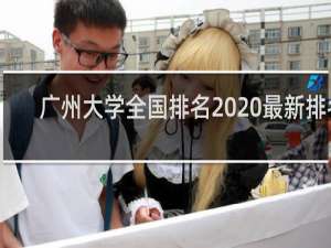 广州大学全国排名2020最新排名（2021年广东大学排行）