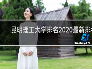 昆明理工大学排名2020最新排名（西安工业大学最好就业的专业）