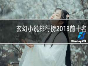 玄幻小说排行榜2013前十名（2013年最火的小说排行榜）