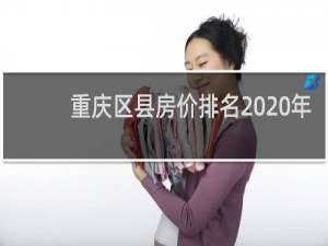 重庆区县房价排名2020年（重庆各区县房价排行榜）