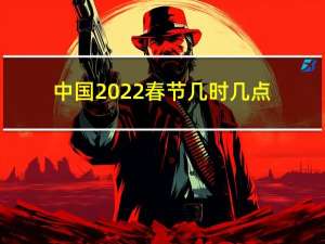 中国2022春节几时几点