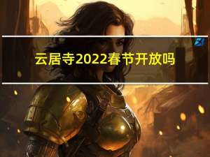 云居寺2022春节开放吗