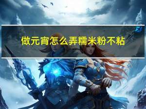 做元宵怎么弄糯米粉不粘