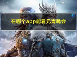 在哪个app能看元宵晚会