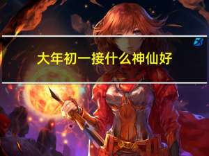 大年初一接什么神仙好