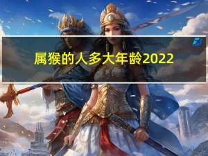 属猴的人多大年龄2022