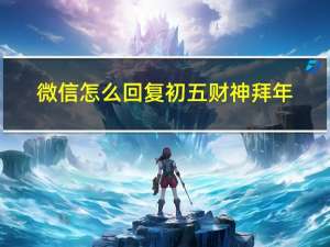 微信怎么回复初五财神拜年