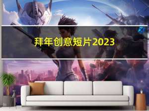 拜年创意短片2023