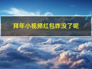 拜年小视频红包咋没了呢