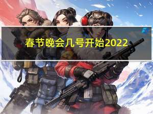 春节晚会几号开始2022