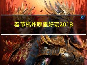春节杭州哪里好玩2018