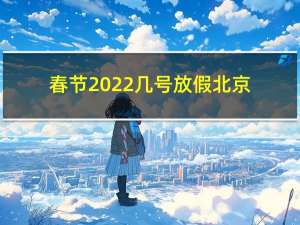 春节2022几号放假北京