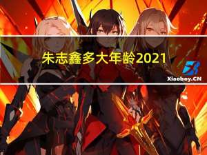 朱志鑫多大年龄2021