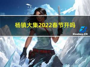 杨镇大集2022春节开吗