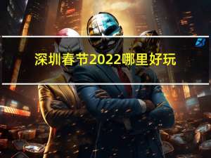 深圳春节2022哪里好玩