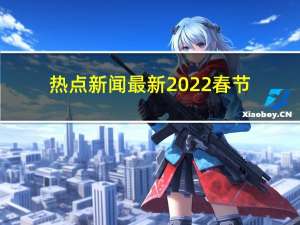 热点新闻最新2022春节